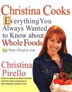 Christina Cooks: Everything You Always Wanted to Know about Whole Foods But Were Afraid to Ask di Christina Pirello edito da H P BOOKS