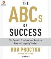The ABCs of Success: The Essential Principles from America's Greatest Prosperity Teacher di Bob Proctor edito da Penguin Audiobooks