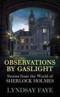 Observations by Gaslight: Stories from the World of Sherlock Holmes di Lyndsay Faye edito da CTR POINT PUB (ME)
