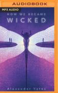How We Became Wicked di ALEXANDER YATES edito da Brilliance Audio