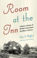 Room at the Inn: Historic Hotels of British Columbia's Southern Interior di Glen A. Mofford edito da HERITAGE HOUSE