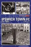 Ipswich Town Fc The 1980s di Terry Hunt, Evening Star, East Anglian Daily Times edito da Db Publishing