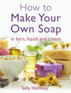 How To Make Your Own Soap di Sally Hornsey edito da Little, Brown Book Group