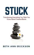 Stuck: Transforming Everything You Think You Know about Creative Blocks di Beth Ann Erickson edito da FILBERT PUB