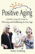Positive Aging * a Smart Living 365 Guide to Thriving and Wellbeing at Any Age di Kathy L. Gottberg edito da Createspace Independent Publishing Platform