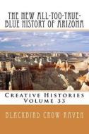 The New All-Too-True-Blue History of Arizona di Blackbird Crow Raven edito da Createspace Independent Publishing Platform