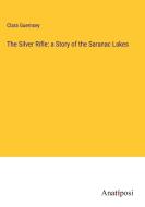 The Silver Rifle: a Story of the Saranac Lakes di Clara Guernsey edito da Anatiposi Verlag