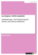 Globalisierung - Die Veränderung der Arbeits- und Lebensverhältnisse di Lars Berghaus, Steffen Engelhardt edito da GRIN Verlag