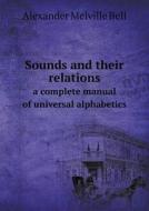 Sounds And Their Relations A Complete Manual Of Universal Alphabetics di Alexander Melville Bell edito da Book On Demand Ltd.