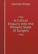 A Critical Enquiry Into The Present State Of Surgery di Samuel Sharp edito da Book On Demand Ltd.
