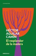 El Resplandor de la Madera di Héctor Aguilar Camín edito da DEBOLSILLO