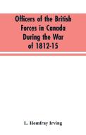 Officers of the British forces in Canada during the war of 1812-15 di L. Homfray Irving edito da Alpha Editions