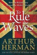 To Rule the Waves: How the British Navy Shaped the Modern World di Arthur Herman edito da Harper