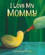 I Love My Mommy di Sebastien Braun edito da Katherine Tegen Books