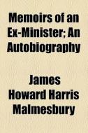 Memoirs Of An Ex-minister; An Autobiography di James Howard Harris Malmesbury edito da General Books Llc