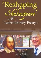 'Reshaping Shakespeare' and  Later Literary Essays di Cedric Watts edito da Lulu.com