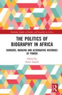 The Politics Of Biography In Africa di Anais Angelo edito da Taylor & Francis Ltd