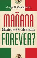 Manana Forever?: Mexico and the Mexicans di Jorge G. Castaneda edito da Knopf Publishing Group