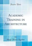 Academic Training in Architecture (Classic Reprint) di Hugo Franz Kuehne edito da Forgotten Books