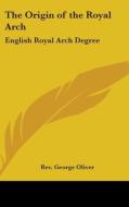Origin Of The Royal Arch di Rev. George Oliver edito da Kessinger Publishing