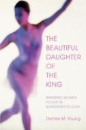 The Beautiful Daughter of the King di Denise M Young edito da iUniverse