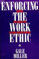 Enforcing Work Ethic: Rhetoric and Everyday Life in a Work Incentive Program di Gale Miller edito da STATE UNIV OF NEW YORK PR
