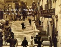 Picturing Hong Kong: Photography, 1855-1910 di Roberta Wue, etc. edito da GEORGE BRAZILLER INC