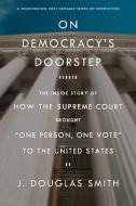 On Democracy's Doorstep: The Inside Story of How the Supreme Court Brought "one Person, One Vote" to the United States di J. Douglas Smith edito da HILL & WANG