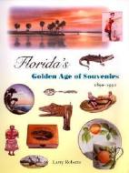 Florida's Golden Age of Souvenirs, 1890-1930 di Larry Roberts edito da UNIV PR OF FLORIDA