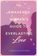 The Awakened Woman's Guide to Everlasting Love di Justin Patrick Pierce, Londin Angel Winters edito da LIGHTNING SOURCE INC