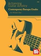 Achieving Guitar Artistry - Contemporary Baroque Etudes di William Bay edito da MEL BAY PUBN INC