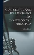 Corpulence And Its Treatment On Physiological Principles di Wilhelm Ebstein edito da LEGARE STREET PR