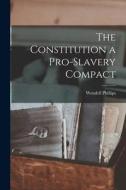 The Constitution a Pro-Slavery Compact di Wendell Phillips edito da LEGARE STREET PR