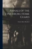 Annals of the Lynchburg Home Guard di Charles Minor Blackford edito da LEGARE STREET PR