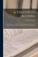 A Treatise of Algebra: In Three Parts. ... to Which Is Added an Appendix, Concerning the General Properties of Geometrical Lines. by Colin Ma di Colin Maclaurin edito da LEGARE STREET PR