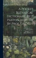 A Pocket Botanical Dictionary, By J. Paxton Assisted By Prof. Lindley di Joseph Paxton, John Lindley edito da LEGARE STREET PR