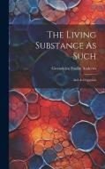 The Living Substance As Such: And As Organism di Gwendolen Foulke Andrews edito da LEGARE STREET PR
