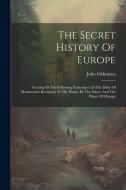 The Secret History Of Europe: Treating Of The Following Particulars: Of The Duke Of Monmouth's Reception At The Hague By The States, And The Prince di John Oldmixon edito da LEGARE STREET PR
