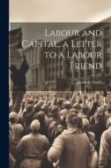 Labour and Capital, a Letter to a Labour Friend di Goldwin Smith edito da LEGARE STREET PR
