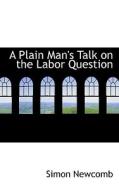 A Plain Man's Talk On The Labor Question di Simon Newcomb edito da Bibliolife