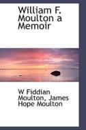 William F. Moulton A Memoir di W Fiddian Moulton, James Hope Moulton edito da Bibliolife