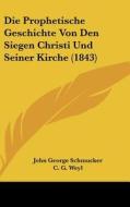 Die Prophetische Geschichte Von Den Siegen Christi Und Seiner Kirche (1843) di John George Schmucker, C. G. Weyl edito da Kessinger Publishing