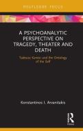 A Psychoanalytic Perspective on Tragedy, Theater and Death di Konstantinos I. Arvanitakis edito da Taylor & Francis Ltd