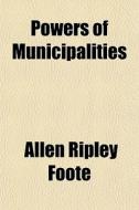 Powers Of Municipalities di Allen Ripley Foote edito da Rarebooksclub.com