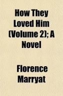 How They Loved Him Volume 2 ; A Novel di Florence Marryat edito da General Books