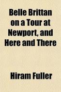 Belle Brittan On A Tour At Newport, And Here And There di Hiram Fuller edito da General Books Llc