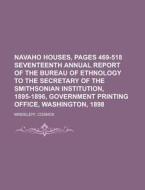 Navaho Houses, Pages 469-518 Seventeenth Annual Report Of The Bureau Of Ethnology To The Secretary Of The Smithsonian Institution, 1895-1896 di Cosmos Mindeleff edito da General Books Llc