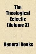 The Theological Eclectic Volume 3 di General Books edito da General Books