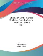 Chemin de Fer de Jonction Des Halles Centrales Avec Le Chemin de Ceinture (1854) di Edouard Brame, Eugene Flachat edito da Kessinger Publishing