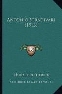 Antonio Stradivari (1913) di Horace Petherick edito da Kessinger Publishing